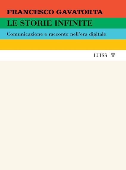 Le storie infinite. Comunicazione e racconto nell'era digitale - Francesco Gavatorta